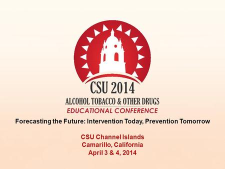 Forecasting the Future: Intervention Today, Prevention Tomorrow CSU Channel Islands Camarillo, California April 3 & 4, 2014.