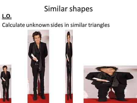 Similar shapes L.O. Calculate unknown sides in similar triangles.