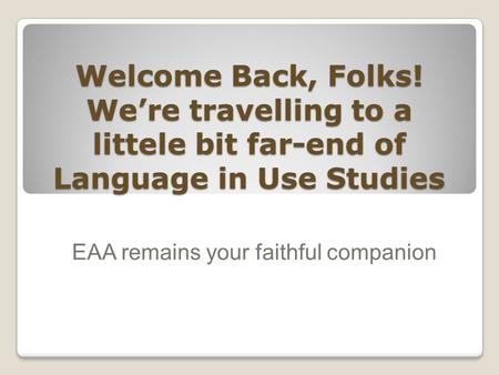 Welcome Back, Folks! We’re travelling to a littele bit far-end of Language in Use Studies EAA remains your faithful companion.