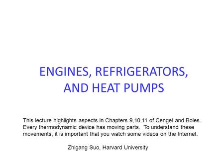 ENGINES, REFRIGERATORS, AND HEAT PUMPS This lecture highlights aspects in Chapters 9,10,11 of Cengel and Boles. Every thermodynamic device has moving parts.