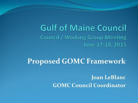 Proposed GOMC Framework Joan LeBlanc GOMC Council Coordinator.