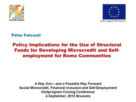 Péter Felcsuti Policy Implications for the Use of Structural Funds for Developing Microcredit and Self- employment for Roma Communities With support from.