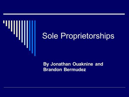 Sole Proprietorships By Jonathan Ouaknine and Brandon Bermudez.