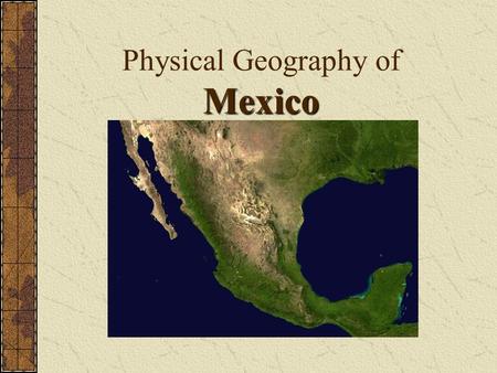 Mexico Physical Geography of Mexico. Cortez explained Mexico to his King by crumpling paper and throwing it on the table. Sierra Madres run along Mexico’s.