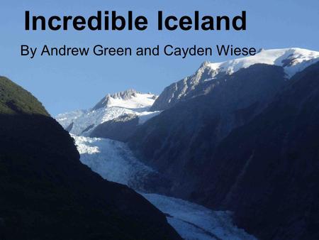 Incredible Iceland By Andrew Green and Cayden Wiese.