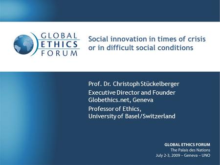 Social innovation in times of crisis or in difficult social conditions Prof. Dr. Christoph Stückelberger Executive Director and Founder Globethics.net,