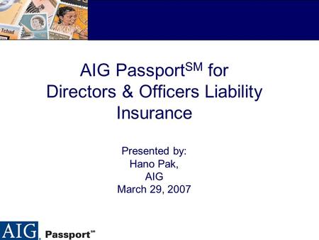 AIG Passport SM for Directors & Officers Liability Insurance Presented by: Hano Pak, AIG March 29, 2007.