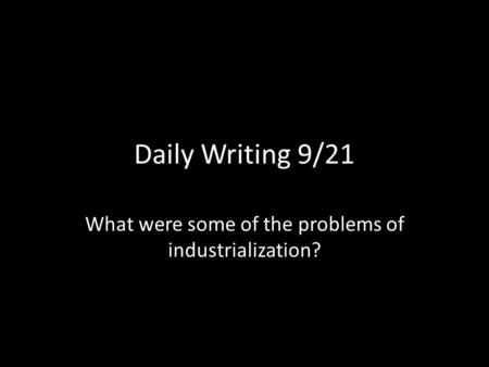 Daily Writing 9/21 What were some of the problems of industrialization?