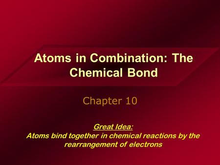 Atoms in Combination: The Chemical Bond Chapter 10 Great Idea: Atoms bind together in chemical reactions by the rearrangement of electrons.