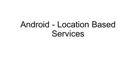 Android - Location Based Services. Google Play services facilitates adding location awareness to your app with automated location tracking Geo fencing.