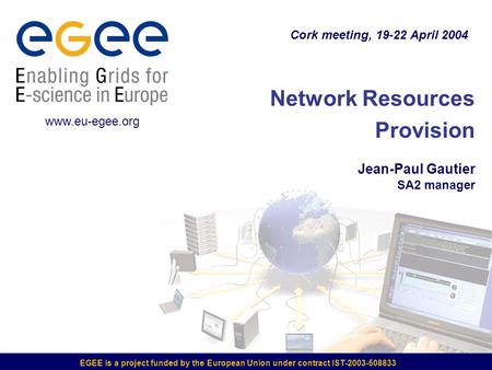 EGEE is a project funded by the European Union under contract IST-2003-508833 Network Resources Provision Jean-Paul Gautier SA2 manager Cork meeting, 19-22.