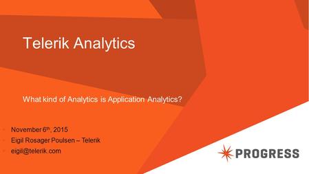 Telerik Analytics What kind of Analytics is Application Analytics?  November 6 th, 2015  Eigil Rosager Poulsen – Telerik 