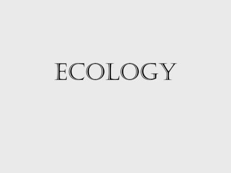 Ecology. –the scientific study of interactions among organisms and their environment Ecology Nutrition & Energy.