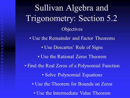 Sullivan Algebra and Trigonometry: Section 5.2 Objectives Use the Remainder and Factor Theorems Use Descartes’ Rule of Signs Use the Rational Zeros Theorem.