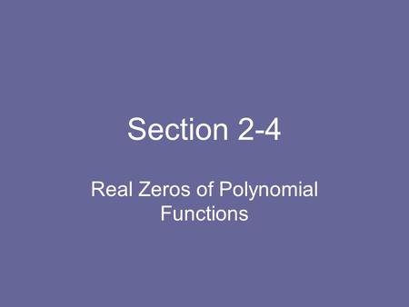 Section 2-4 Real Zeros of Polynomial Functions. Section 2-4 long division and the division algorithm the remainder and factor theorems reviewing the fundamental.