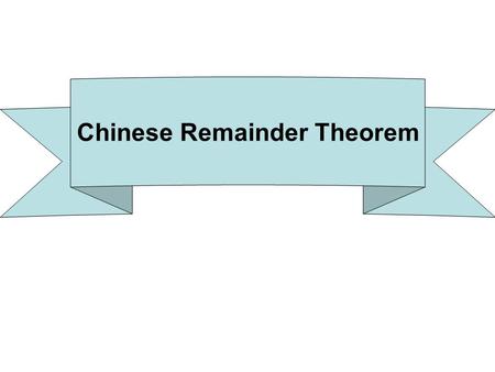 Chinese Remainder Theorem. How many people What is x? Divided into 4s: remainder 3 x ≡ 3 (mod 4) Divided into 5s: remainder 4 x ≡ 4 (mod 5) Chinese Remainder.