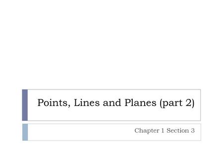 Points, Lines and Planes (part 2) Chapter 1 Section 3.