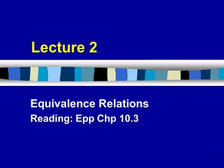 1 Lecture 2 Equivalence Relations Reading: Epp Chp 10.3.