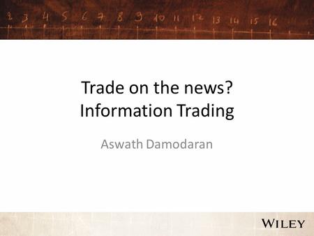 Trade on the news? Information Trading Aswath Damodaran.