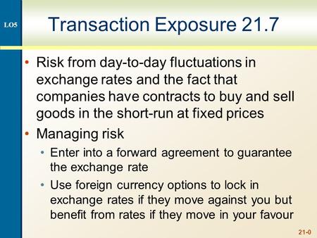 21-0 Transaction Exposure 21.7 Risk from day-to-day fluctuations in exchange rates and the fact that companies have contracts to buy and sell goods in.