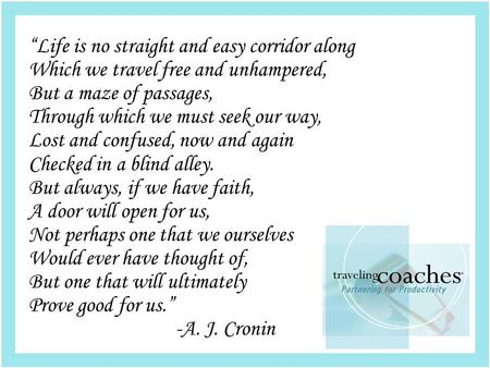 “Life is no straight and easy corridor along Which we travel free and unhampered, But a maze of passages, Through which we must seek our way, Lost and.