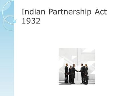 Indian Partnership Act 1932 Definition Sec 4 – “Partnership is the relation between persons who have agreed to share the profits of business carried.