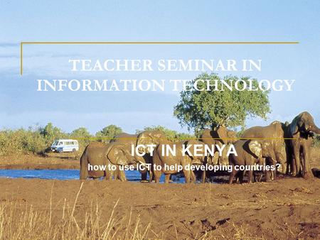 TEACHER SEMINAR IN INFORMATION TECHNOLOGY ICT IN KENYA how to use ICT to help developing countries?