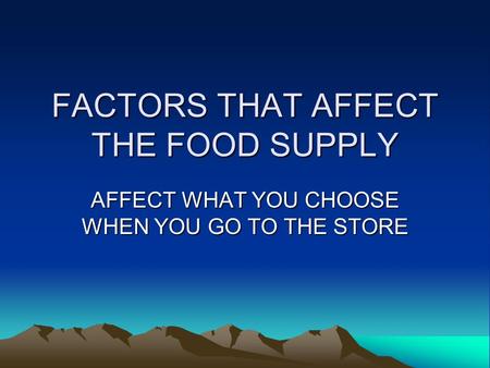 FACTORS THAT AFFECT THE FOOD SUPPLY AFFECT WHAT YOU CHOOSE WHEN YOU GO TO THE STORE.