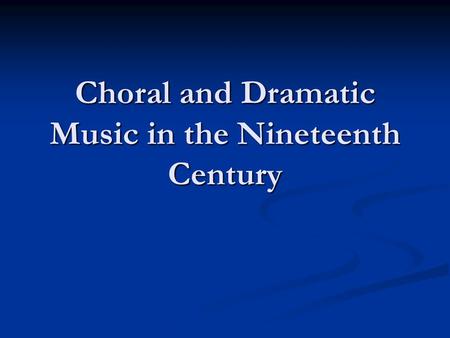 Choral and Dramatic Music in the Nineteenth Century.