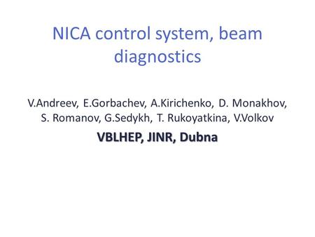 NICA control system, beam diagnostics V.Andreev, E.Gorbachev, A.Kirichenko, D. Monakhov, S. Romanov, G.Sedykh, T. Rukoyatkina, V.Volkov VBLHEP, JINR, Dubna.