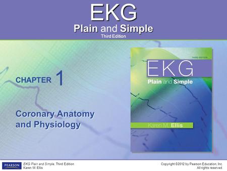 EKG Plain Simple Plain and Simple Copyright ©2012 by Pearson Education, Inc. All rights reserved. EKG Plain and Simple, Third Edition Karen M. Ellis CHAPTER.