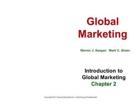 Global Marketing Warren J. Keegan Mark C. Green Introduction to Global Marketing Chapter 2 Copyright 2013, Pearson Education Inc., Publishing as Prentice-Hall.