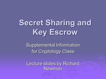 Secret Sharing and Key Escrow Supplemental Information for Cryptology Class Lecture slides by Richard Newman.