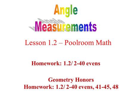 Lesson 1.2 – Poolroom Math Homework: 1.2/ 2-40 evens Geometry Honors Homework: 1.2/ 2-40 evens, 41-45, 48.