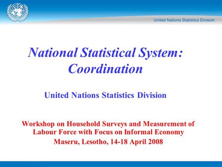 Workshop on Household Surveys and Measurement of Labour Force with Focus on Informal Economy Maseru, Lesotho, 14-18 April 2008 National Statistical System: