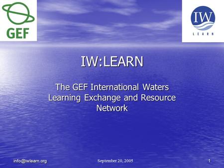 IW:LEARN The GEF International Waters Learning Exchange and Resource Network September 20, 2005.