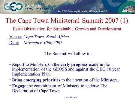 3rd STC Meeting, Brussels, 31May – 1June 07 © GEO Secretariat Venue: Cape Town, South Africa Date: November 30th, 2007 The Summit will allow to: Report.