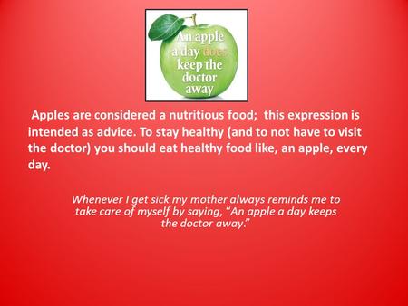 Apples are considered a nutritious food; this expression is intended as advice. To stay healthy (and to not have to visit the doctor) you should eat healthy.