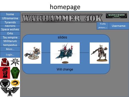 Homepage home Tyranids necrons Space wolves Ultramarine Orks Tau empire Militarum tempestus Login... More... slides Will change Username: Profile picture...