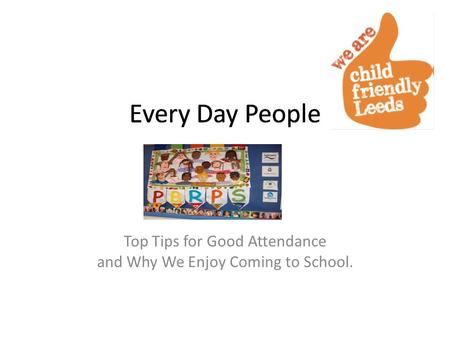 Every Day People Top Tips for Good Attendance and Why We Enjoy Coming to School. Every Day People.