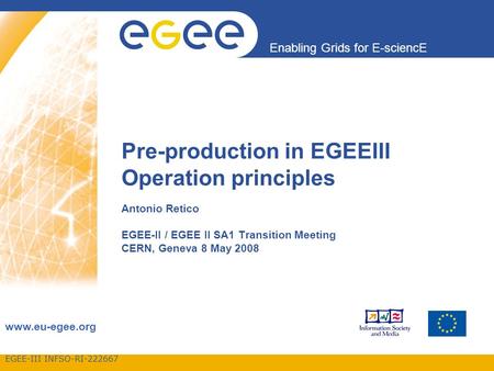 EGEE-III INFSO-RI-222667 Enabling Grids for E-sciencE www.eu-egee.org Pre-production in EGEEIII Operation principles Antonio Retico EGEE-II / EGEE II SA1.