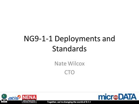 Together, we’re changing the world of 9-1-1 NG9-1-1 Deployments and Standards Nate Wilcox CTO.