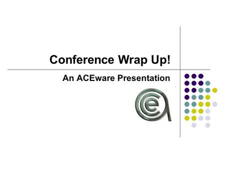 Conference Wrap Up! An ACEware Presentation. Top Ten Wrap Ups... 1. Special Needs Quick Report 2. Paste Name to Instructor Table 3. New Course Popup Warning.