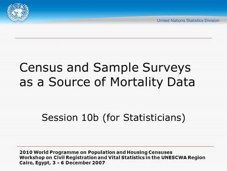 2010 World Programme on Population and Housing Censuses Workshop on Civil Registration and Vital Statistics in the UNESCWA Region Cairo, Egypt, 3 - 6 December.