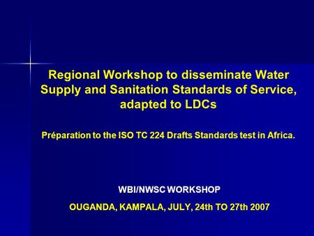 Regional Workshop to disseminate Water Supply and Sanitation Standards of Service, adapted to LDCs Préparation to the ISO TC 224 Drafts Standards test.