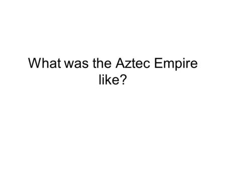 What was the Aztec Empire like?