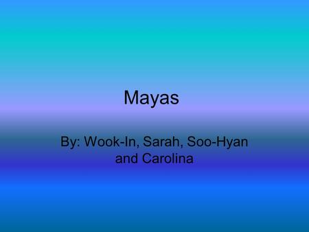 Mayas By: Wook-In, Sarah, Soo-Hyan and Carolina. Where Mayas lived The Mayas lived in Guatemala, Honduras, El Salvador and Belize.