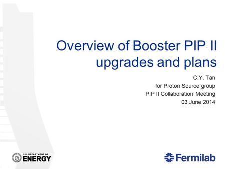 Overview of Booster PIP II upgrades and plans C.Y. Tan for Proton Source group PIP II Collaboration Meeting 03 June 2014.