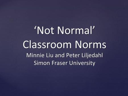 ‘Not Normal’ Classroom Norms Minnie Liu and Peter Liljedahl Simon Fraser University.