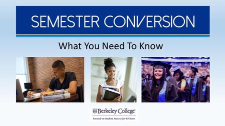 What You Need To Know. Introduction to Semester Conversion Berkeley College will convert its academic calendar from a quarter system to a semester system.